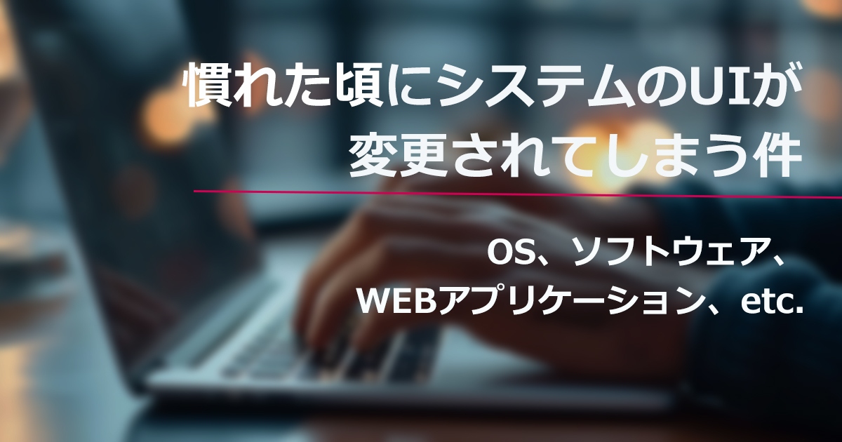 慣れた頃にシステムのUIが変更されてしまう件